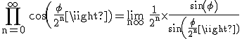 3$\rm \Bigprod_{n=0}^{\infty} cos(\frac{\phi}{2^{n}})=\lim_{n\infty} \frac{1}{2^{n}}\times \frac{sin(\phi)}{sin(\frac{\phi}{2^{n}})}